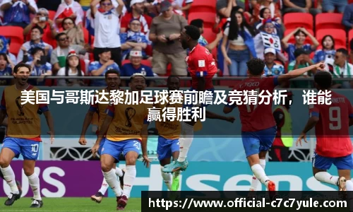 美国与哥斯达黎加足球赛前瞻及竞猜分析，谁能赢得胜利