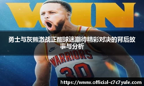 勇士与灰熊激战正酣球迷期待精彩对决的背后故事与分析